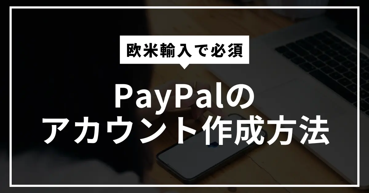 欧米輸入では必須！PayPalのアカウント作成方法を徹底解説