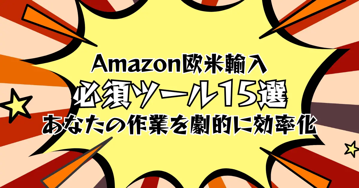 Amazon欧米輸入必須ツール15選｜あなたの作業を劇的に効率化