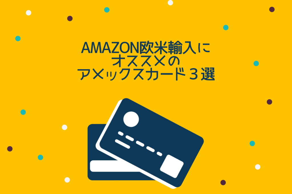 Amazon欧米輸入にオススメのアメックスカード３選