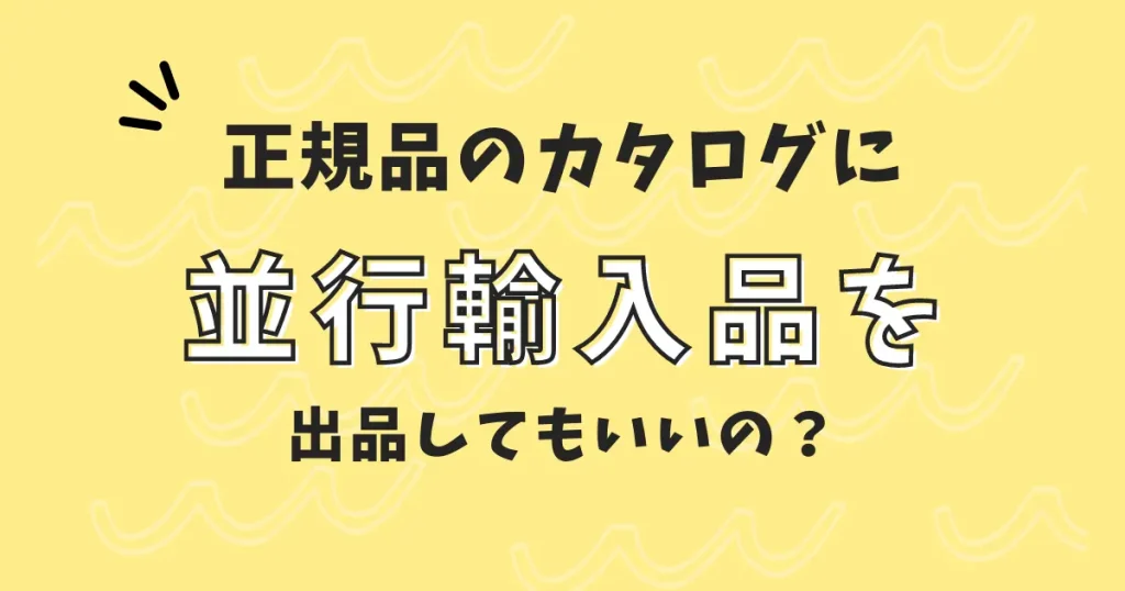 Amazonで正規品のカタログに並行輸入品を出品してもいいの？