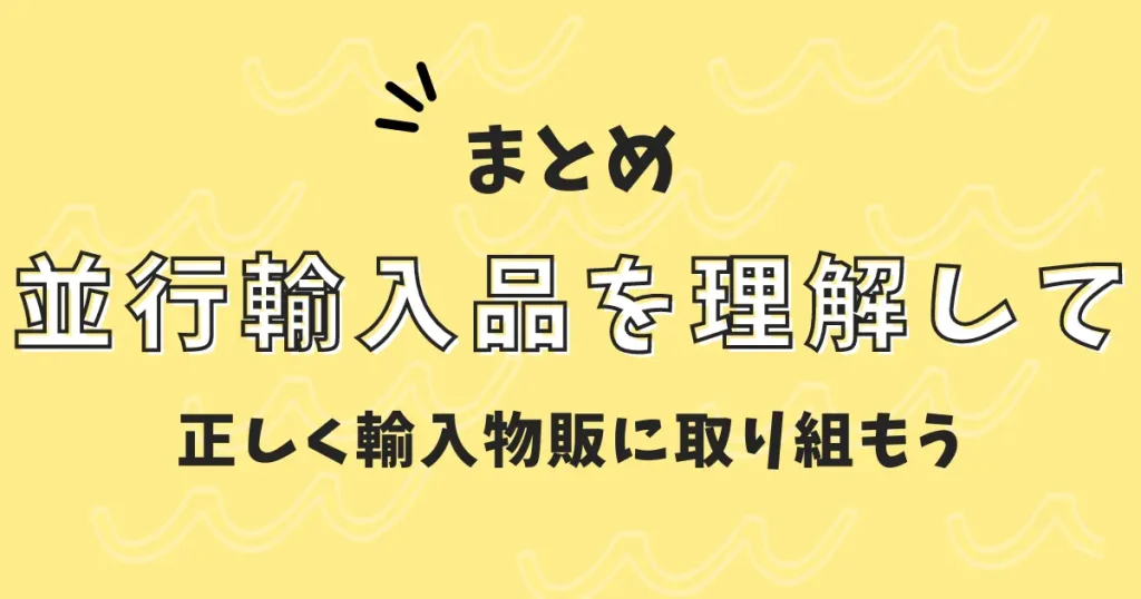 【まとめ】並行輸入品を理解して正しく輸入物販に取り組もう