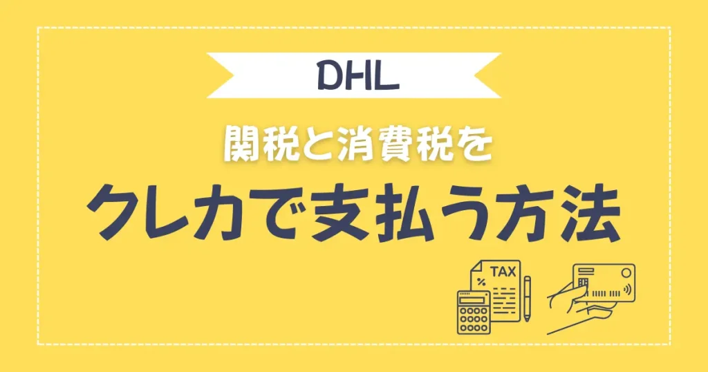 DHLから請求される関税や消費税をクレジットカードで支払う方法