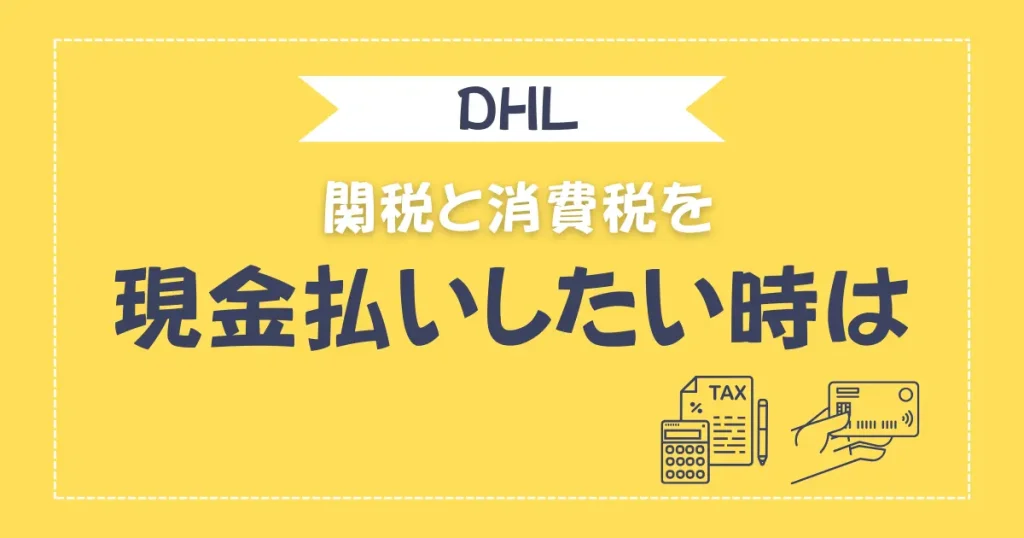 DHLの関税や消費税を現金で支払いたいときの対応方法