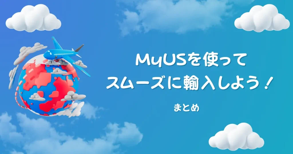 【まとめ】MyUSを使ってスムーズに輸入しよう！