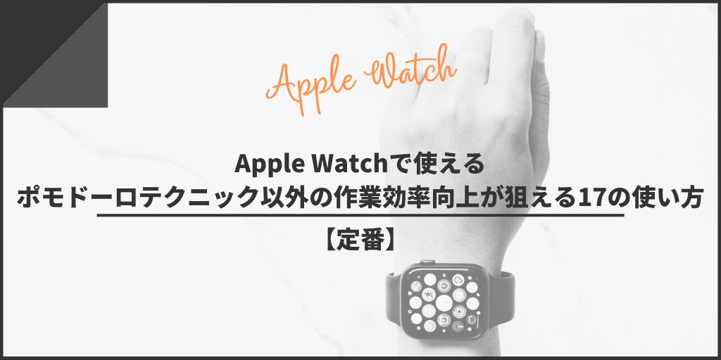 【定番】Apple Watchで使えるポモドーロテクニック以外の作業効率向上が狙える17の使い方