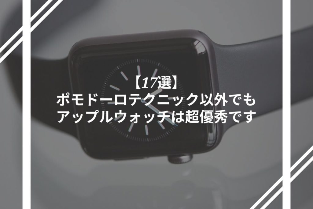 【17選】 ポモドーロテクニック以外でもアップルウォッチは超優秀です