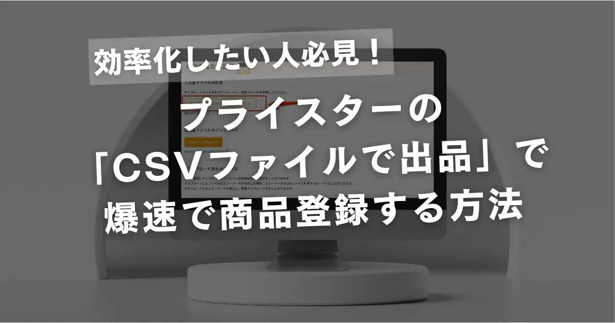 プライスターの「CSVファイルで出品」を使って爆速で商品登録する方法｜秘伝のカスタム法も伝授