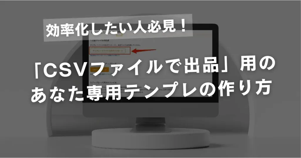 「CSVファイルで出品」用のテンプレートを作っておけば2回目以降はさらに爆速化