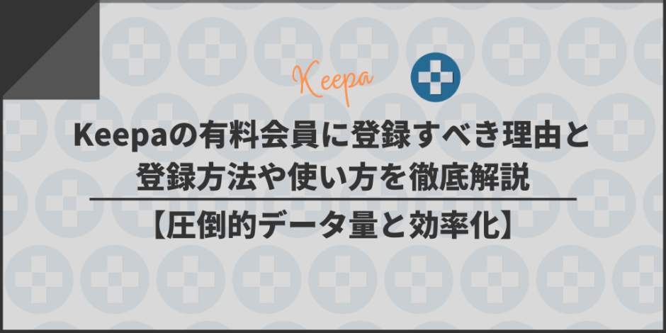 Keepaの有料会員に登録すべき理由と登録方法や使い方を徹底解説【圧倒的データ量と効率化】
