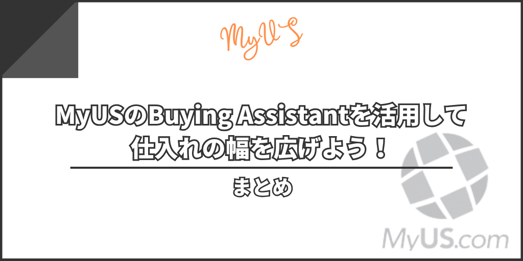 まとめ：MyUSのBuying Assistantを活用して仕入れの幅を広げよう！