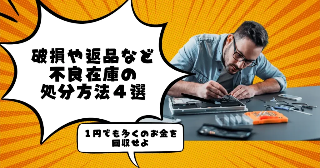 破損や返品など不良在庫の処分方法４選｜１円でも多くのお金を回収せよ