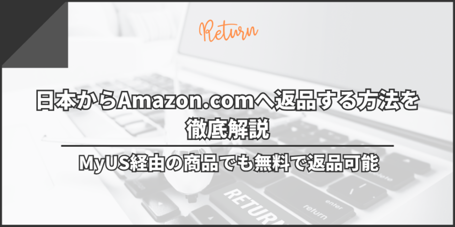 日本からAmazon.comへ返品する方法を徹底解説｜MyUS経由の商品でも無料で返品可能