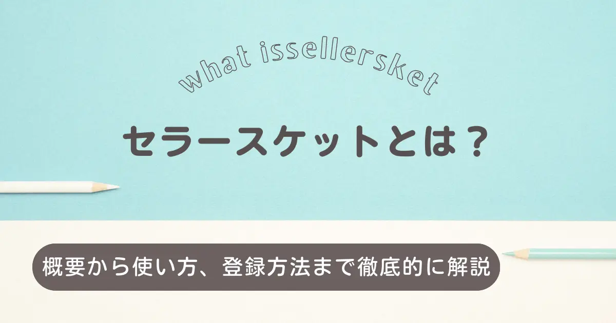 セラースケットとは？概要から使い方、登録方法まで徹底的に解説【Amazon物販必須サービス】