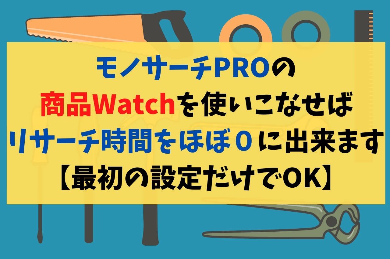 モノサーチPROの商品Watchを使いこなせばリサーチ時間をほぼ０に出来ます【最初の設定だけでOK】