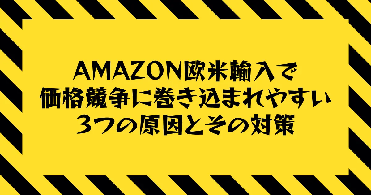 Amazon欧米輸入で価格競争に巻き込まれやすい３つの原因とその対策