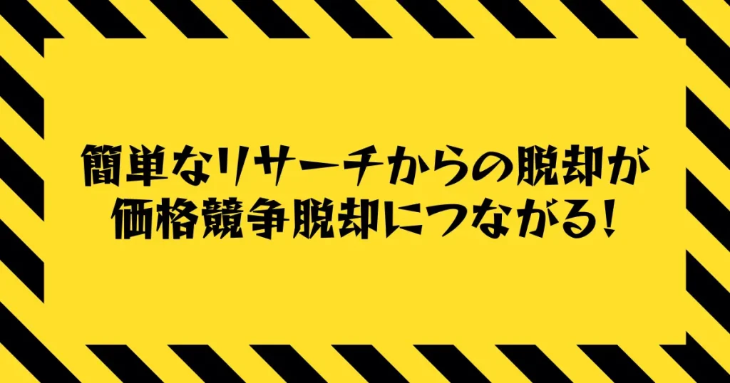 【まとめ】簡単なリサーチからの脱却が価格競争脱却につながる！