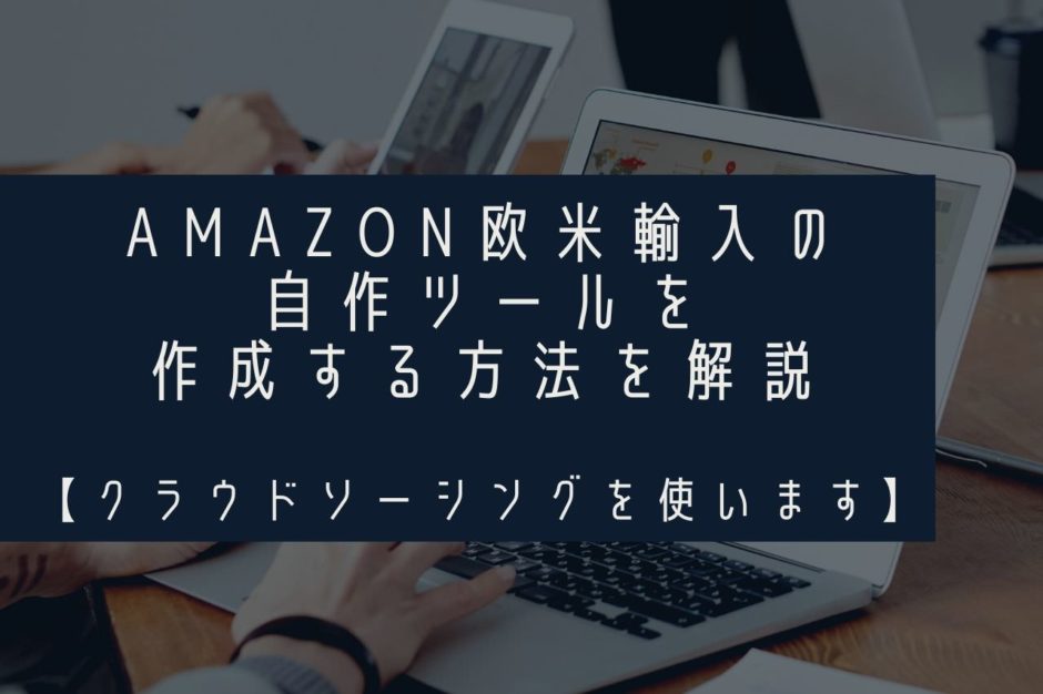 Amazon欧米輸入の自作ツールを作成する方法を解説【クラウドソーシングを使います】