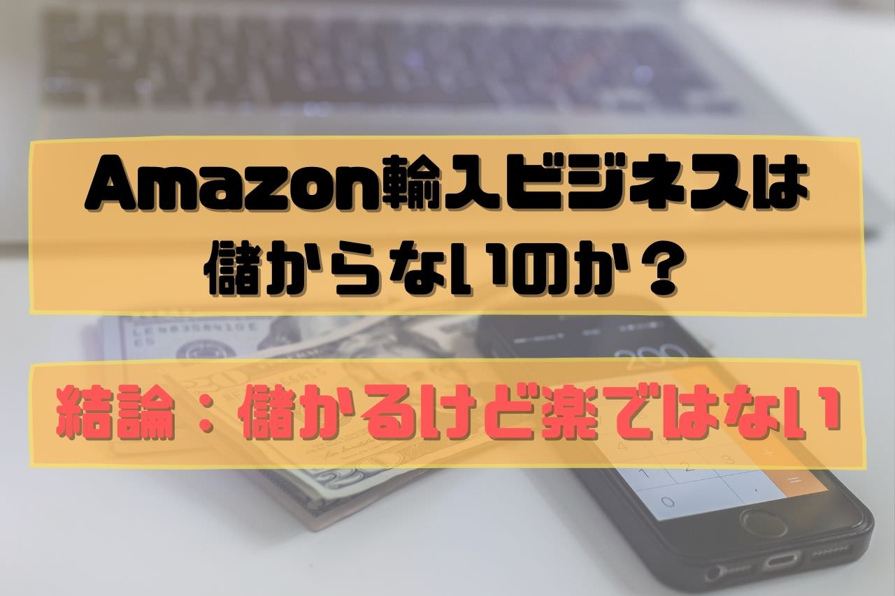 Amazon輸入ビジネスは儲からないのか？【結論：儲かるけど楽ではない】