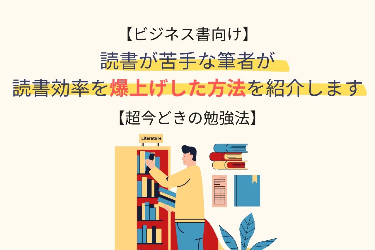 【ビジネス書向け】読書が苦手な筆者が読書効率を爆上げした方法を紹介します【超今どきの勉強法】