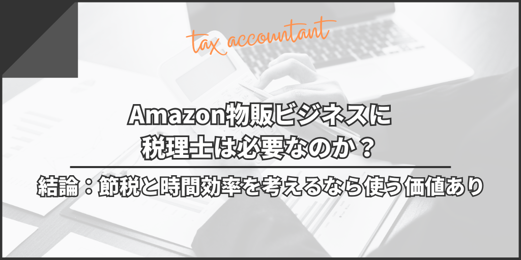 Amazon物販ビジネスに税理士は必要なのか？｜結論：節税と時間効率を考えるなら使う価値あり