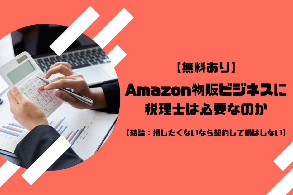 【無料あり】Amazon物販ビジネスに税理士は必要なのか【結論：損したくないなら契約して損はしない】