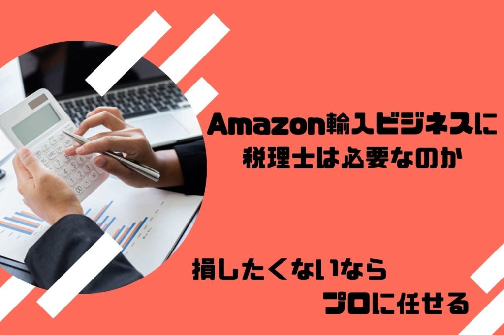 【無料あり】Amazon輸入ビジネスに税理士は必要なのか【損したくないならプロに任せる】