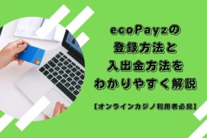 ecoPayzの登録方法と入出金方法をわかりやすく解説【オンラインカジノ利用者必見】