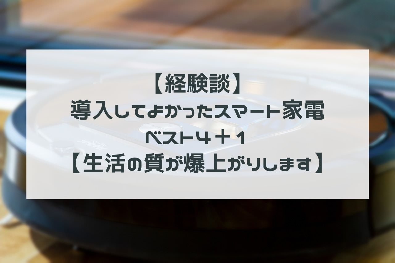 【経験談】導入してよかったスマート家電ベスト４＋１【生活の質が爆上がりします】