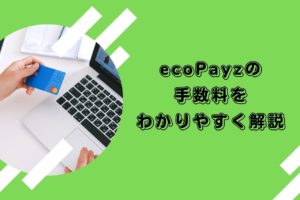 ecoPayzの手数料をわかりやすく解説
