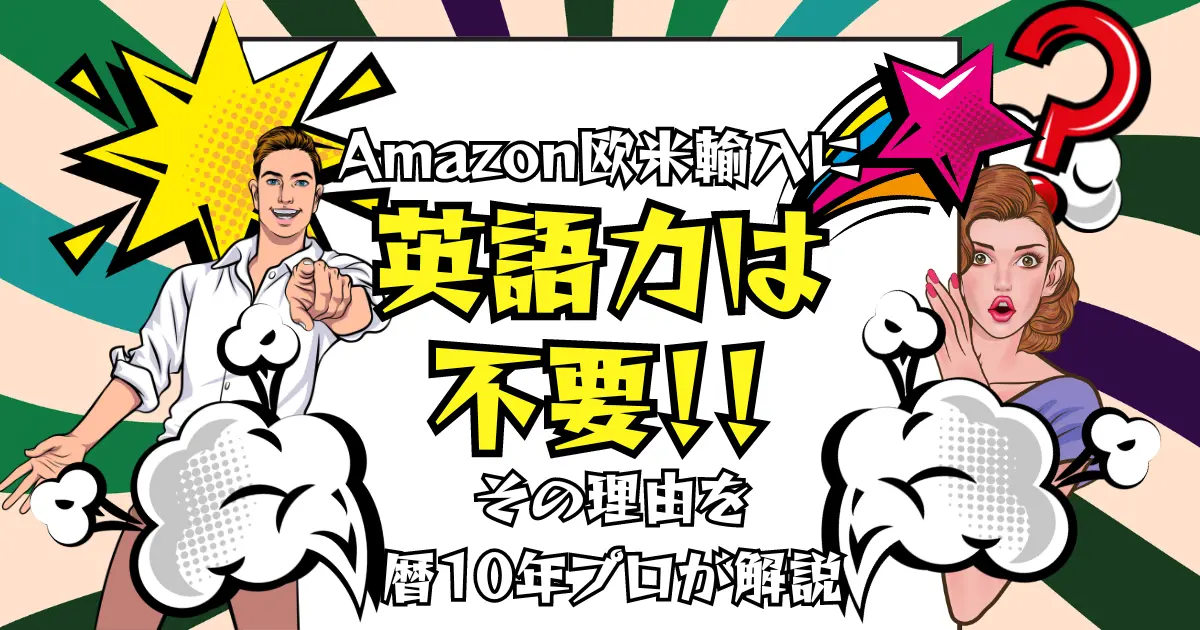 Amazon欧米輸入に英語力が不要な理由を歴10年以上の私がガッツリ解説