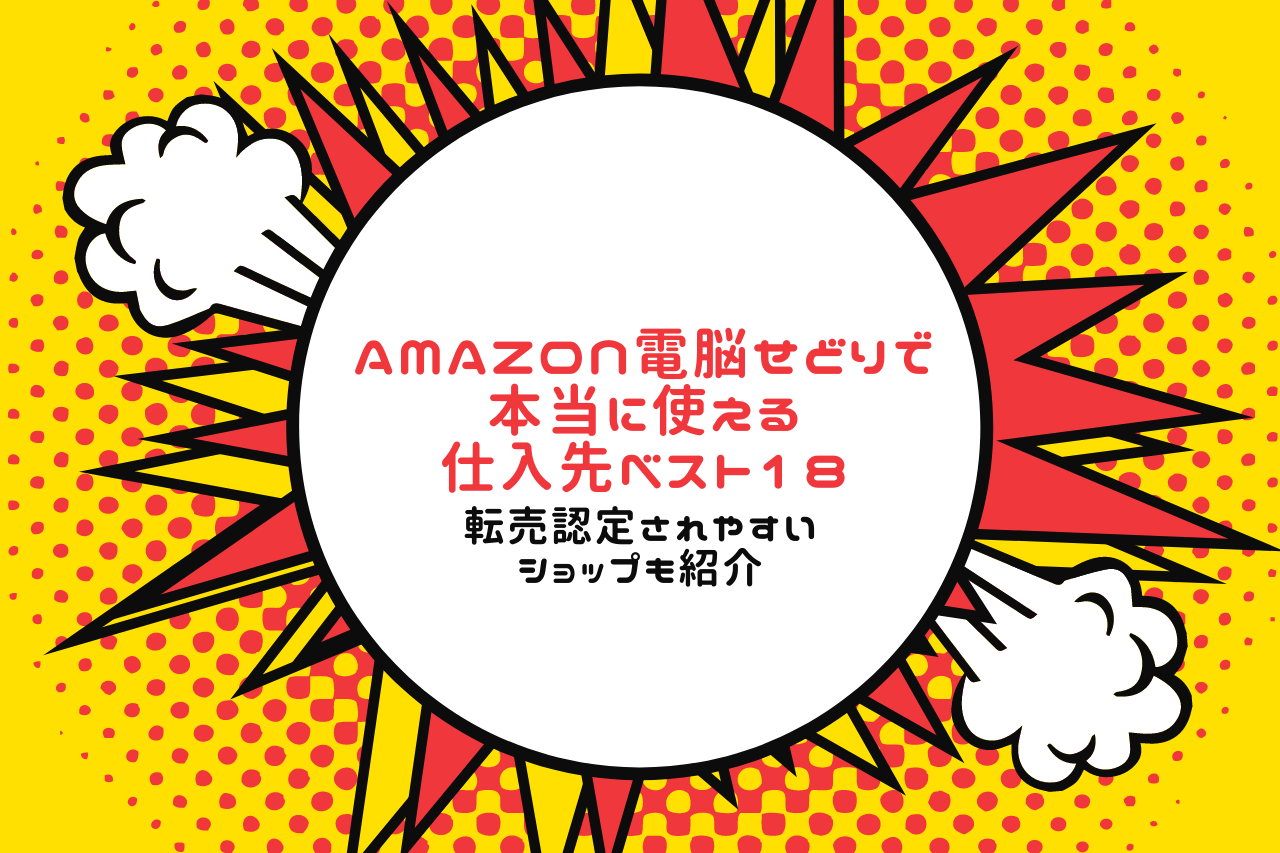 Amazon電脳せどりで本当に使える仕入先ベスト18【転売認定されやすいショップも紹介】