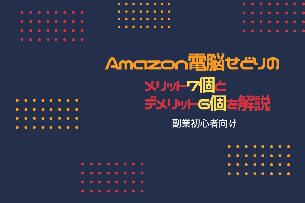 Amazon電脳せどりのメリット７個とデメリット６個を解説【副業初心者向け】