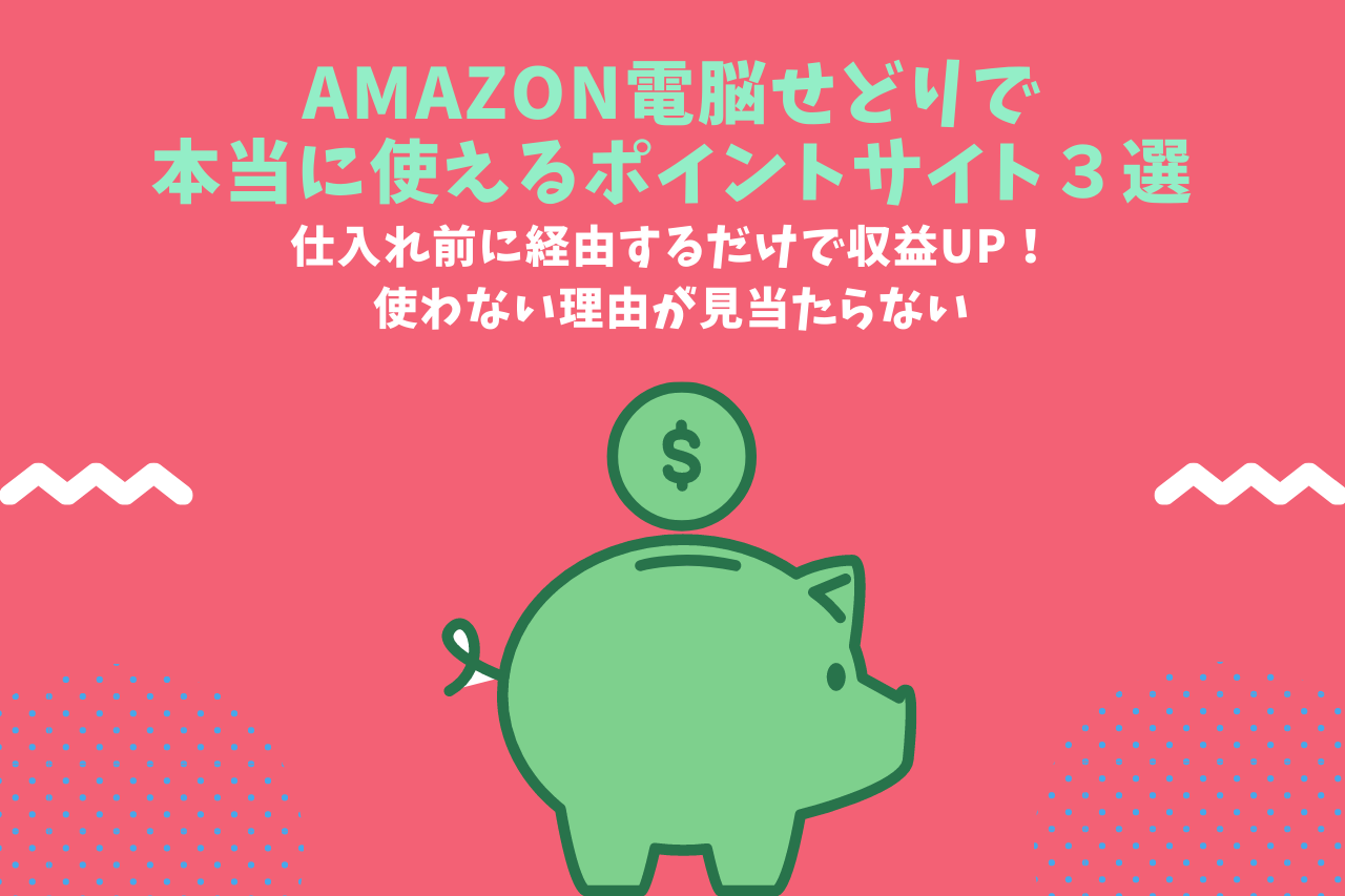 Amazon電脳せどりで本当に使えるポイントサイト３選【仕入れ前に経由するだけで収益UP！】