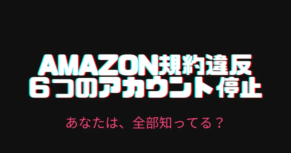 Amazonの規約違反によって発生する６つのアカウント停止