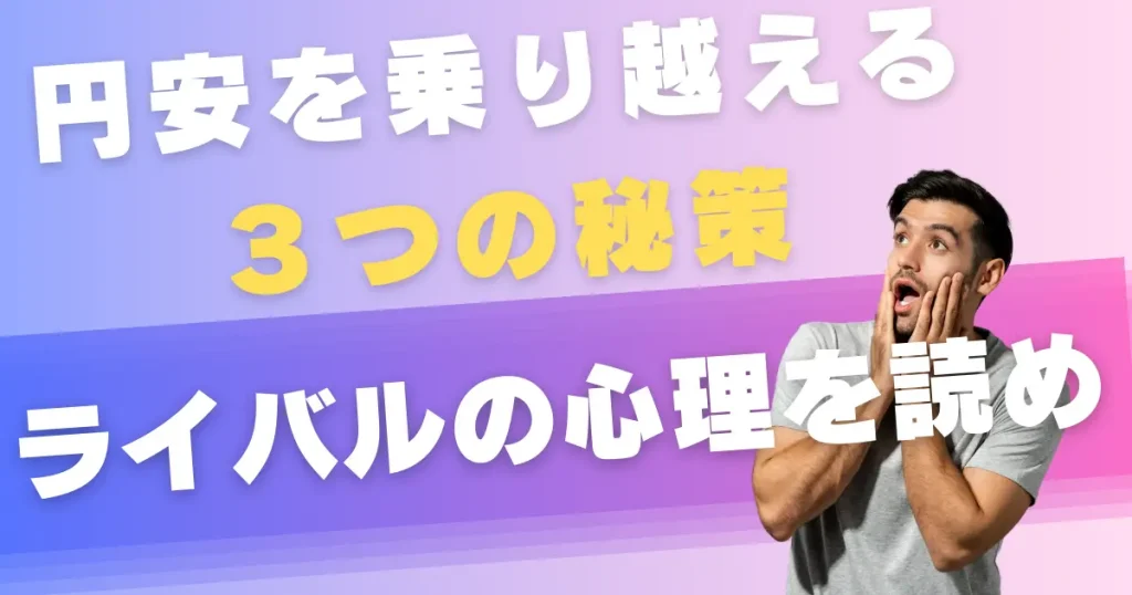 円安を上手く乗り切るための３つの秘訣｜ライバルの心理を読む