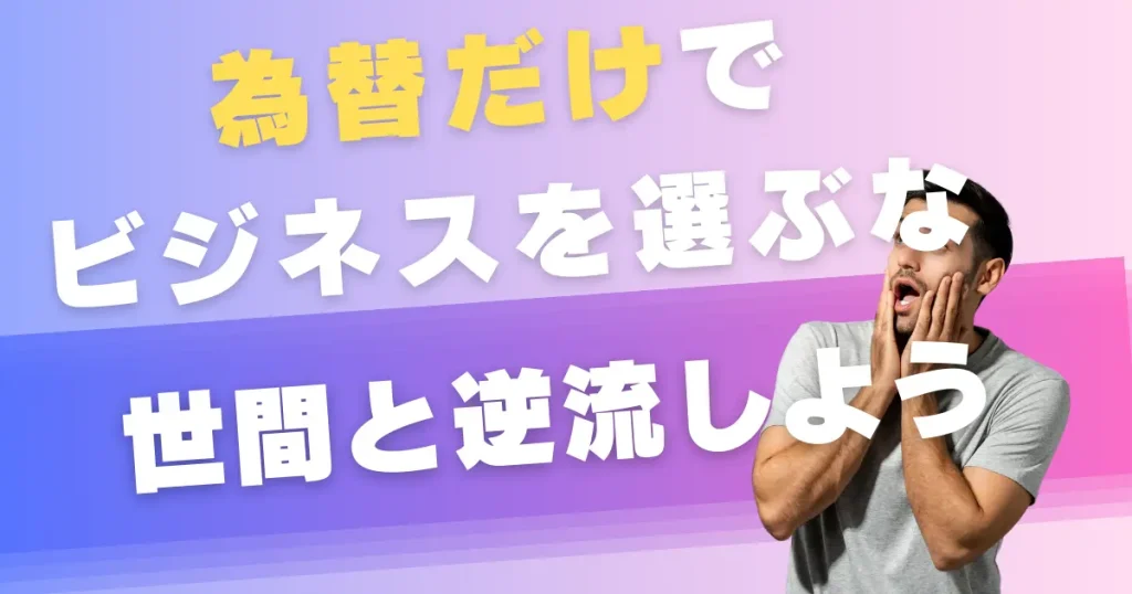 円安と円高だけを見てビジネスを選ぶのは危険