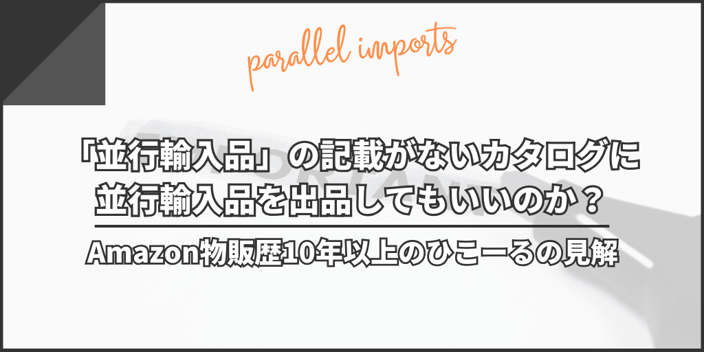 「並行輸入品」の記載がないカタログに並行輸入品を出品してもいいのか？Amazon物販歴10年以上のひこーるの見解