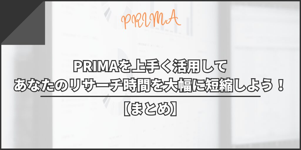 【まとめ】PRIMAを上手く活用してあなたのリサーチ時間を大幅に短縮しよう！