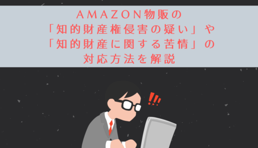Amazon物販の「知的財産権侵害の疑い」や「知的財産に関する苦情」の対応方法を解説