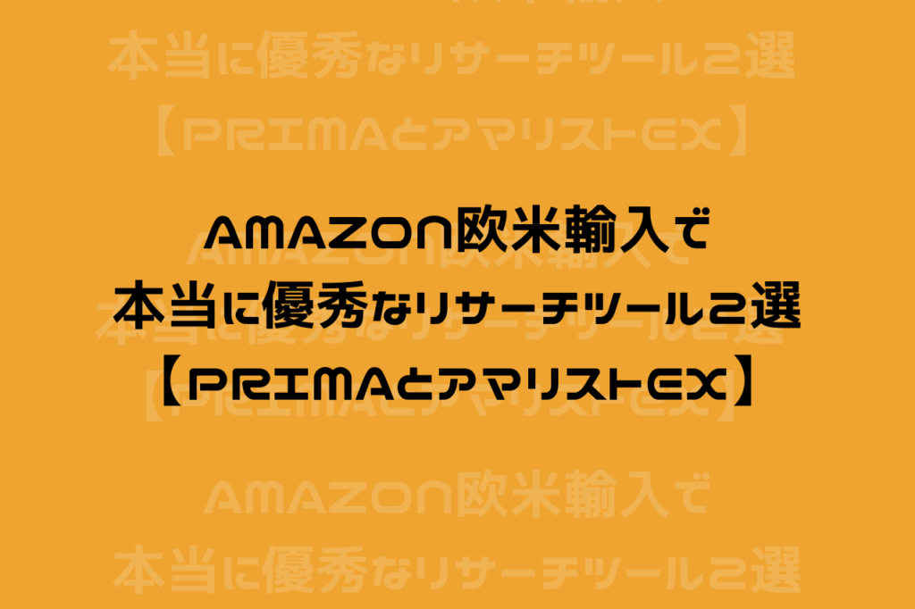 Amazon欧米輸入で本当に優秀なリサーチツール２選【PRIMAとアマリストEX】
