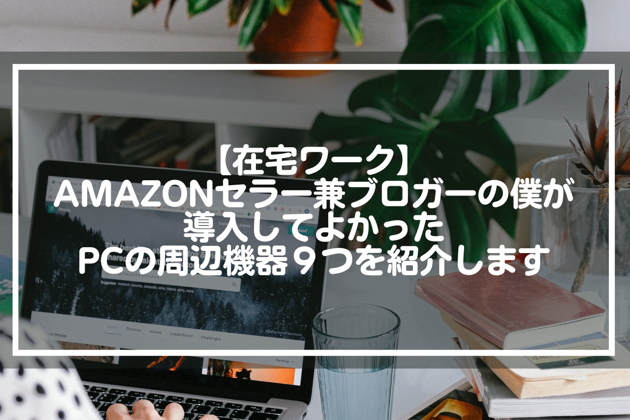 【在宅ワーク】Amazonセラー兼ブロガーの僕が導入してよかったPCの周辺機器９つを紹介します