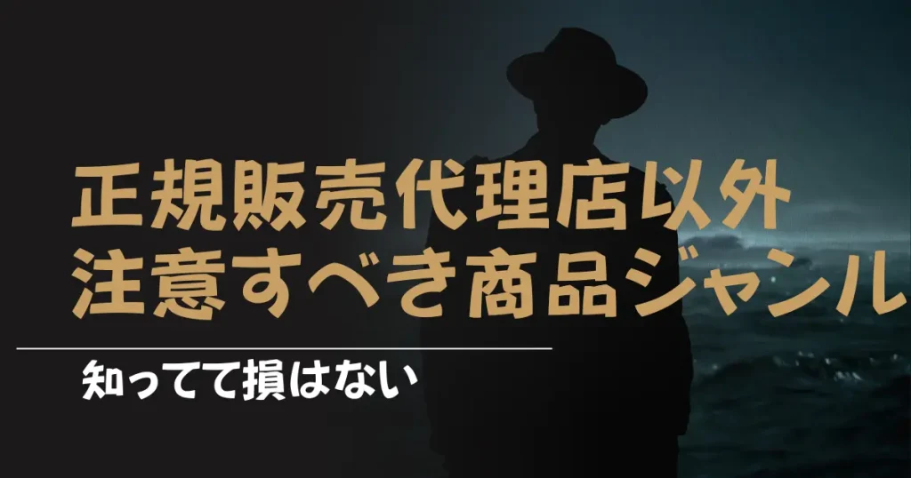 知っていて損はない正規販売代理店以外で注意すべき商品ジャンルも３つ紹介