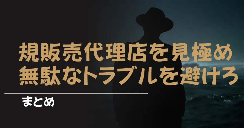 【まとめ】正規販売代理店を見極めて無駄なトラブルを避けよう！