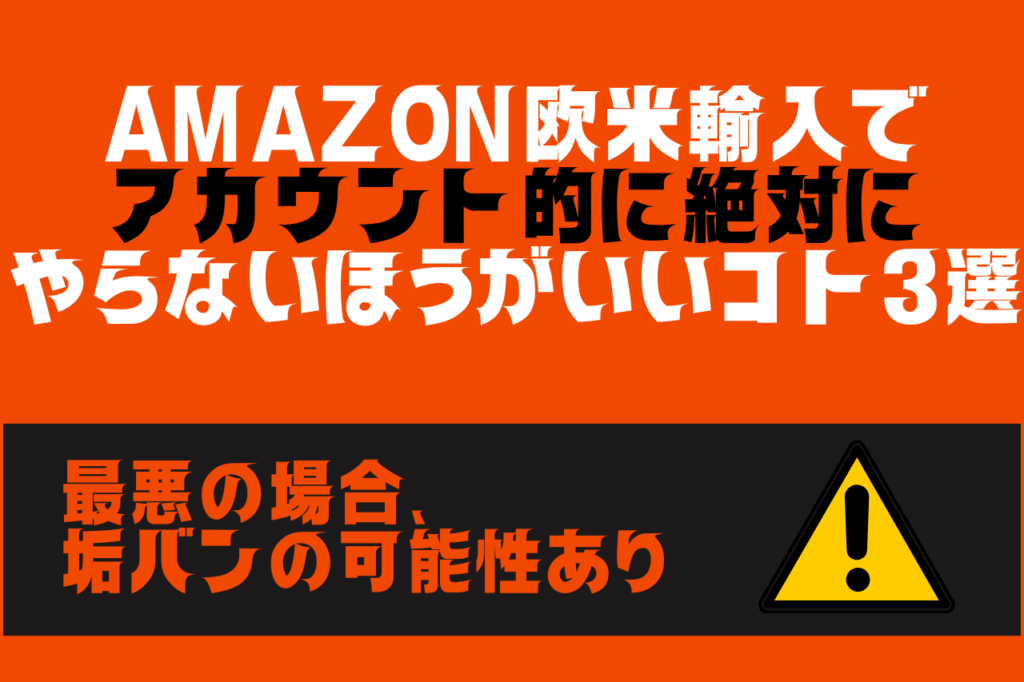 Amazon欧米輸入でアカウント的に絶対にやらないほうがいいコト３選【最悪の場合は垢バンの可能性あり】