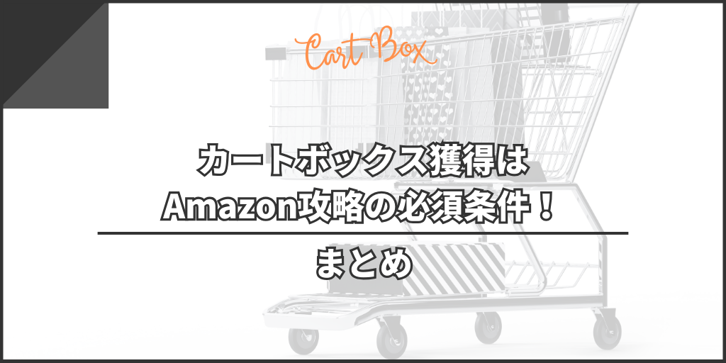 【まとめ】Amazonのカートボックスを獲得はAmazon攻略の必須条件！