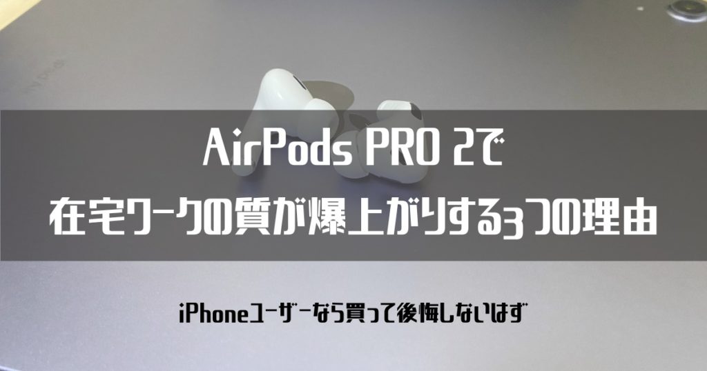 AirPods PRO 2で在宅ワークの質が爆上がりする３つの理由【iPhoneユーザーなら買って後悔しないはず】