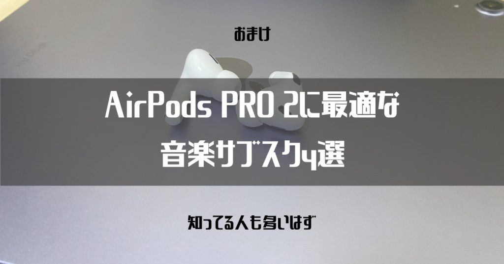 【おまけ】AirPods PRO ２に最適な音楽サブスク４選【知ってる人も多いはず】
