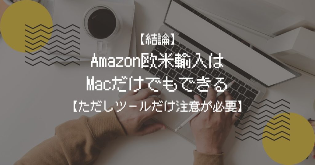【結論】Amazon欧米輸入はMacだけでもできる【ただしツールだけ注意が必要】