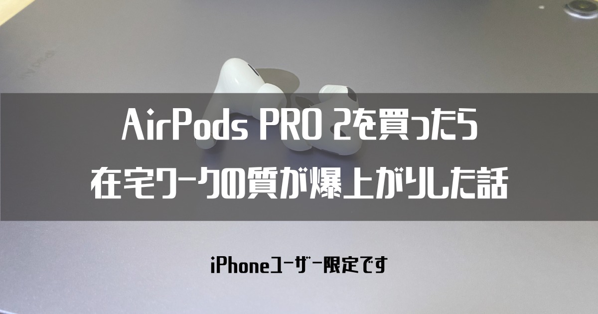 AirPods PRO 2を買ったら在宅ワークの質が爆上がりした話【iPhone