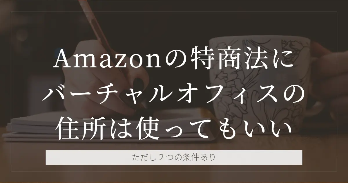 Amazonの特商法にバーチャルオフィスの住所は使ってもいい｜ただし２つの条件あり